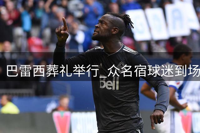 巴雷西葬礼举行 众名宿球迷到场送别